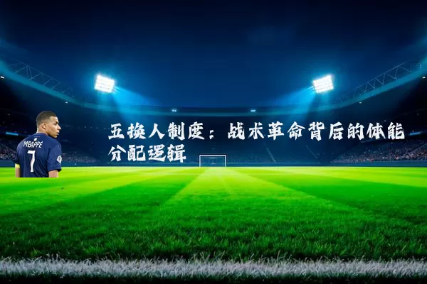 五换人制度:战术革命背后的体能分配逻辑