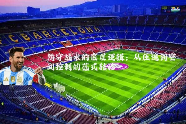 防守战术的底层逻辑:从压迫到空间控制的范式转移