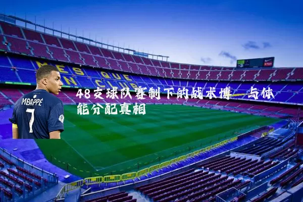 48支球队赛制下的战术博弈与体能分配真相