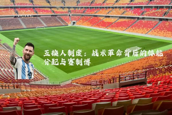 五换人制度:战术革命背后的体能分配与赛制博弈