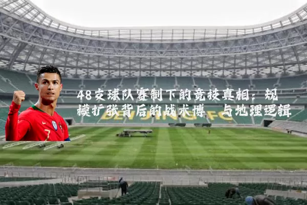 48支球队赛制下的竞技真相:规模扩张背后的战术博弈与地理逻辑