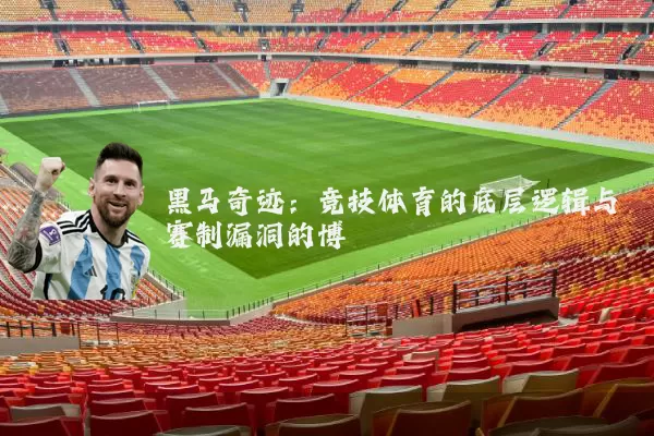 黑马奇迹：竞技体育的底层逻辑与赛制漏洞的博弈