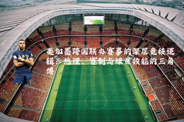 美加墨跨国联办赛事的深层竞技逻辑：地理、赛制与球员效能的三角博弈