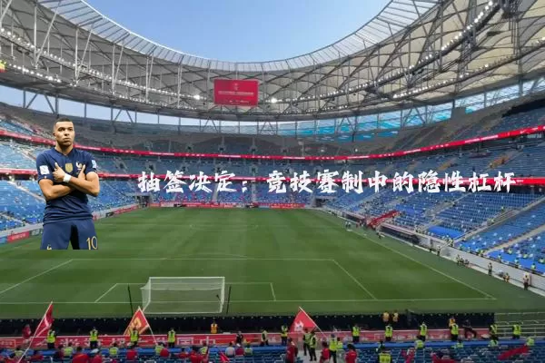 抽签决定:竞技赛制中的隐性杠杆