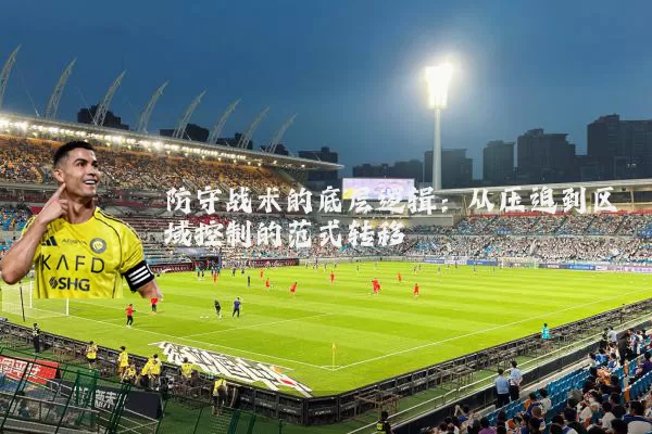 防守战术的底层逻辑:从压迫到区域控制的范式转移