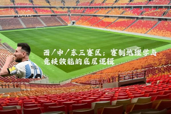 西/中/东三赛区：赛制地理学与竞技效能的底层逻辑
