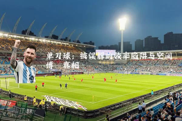 单刀球:被误解的效率陷阱与空间博弈真相