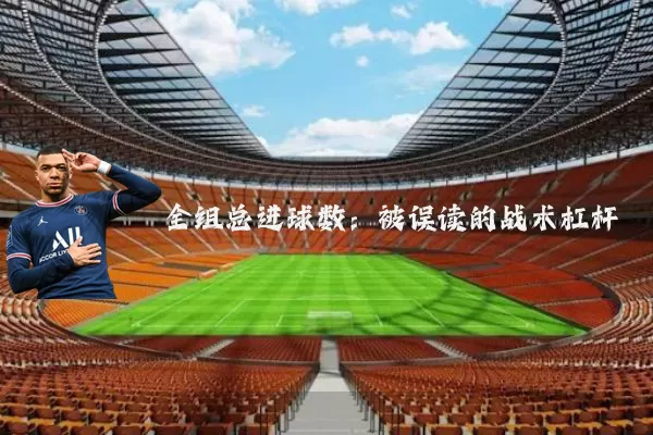 全组总进球数:被误读的战术杠杆