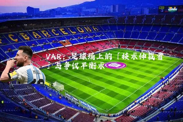 VAR:足球场上的「技术仲裁者」与争议平衡术