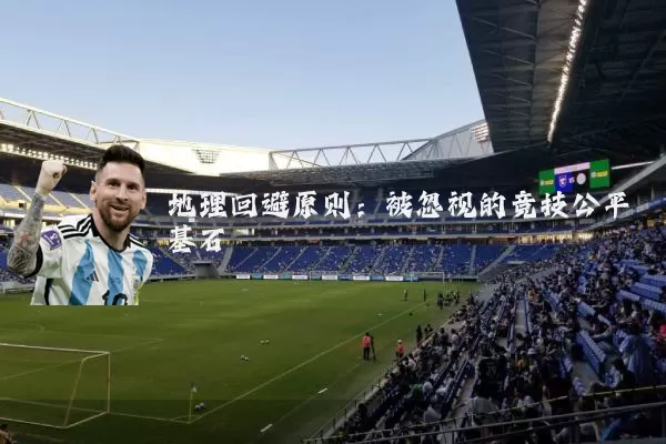 地理回避原则:被忽视的竞技公平基石