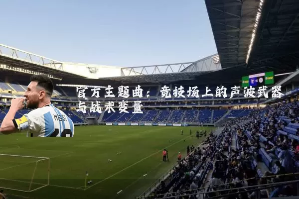 官方主题曲:竞技场上的声波武器与战术变量