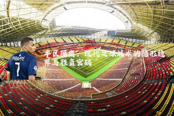 半区隔离:现代足球战术的隐形边界与胜负密码