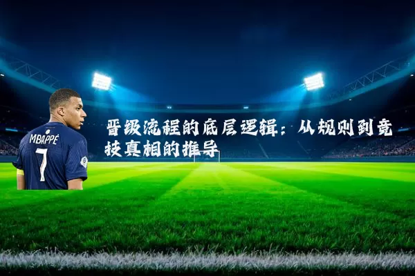 晋级流程的底层逻辑:从规则到竞技真相的推导