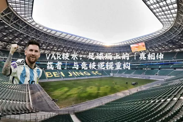 VAR技术：足球场上的「真相仲裁者」与竞技逻辑重构