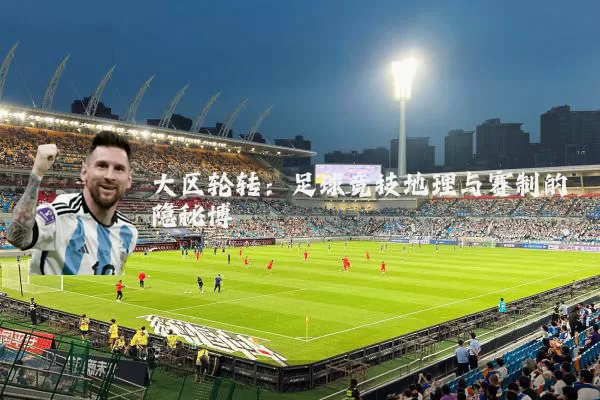 大区轮转:足球竞技地理与赛制的隐秘博弈